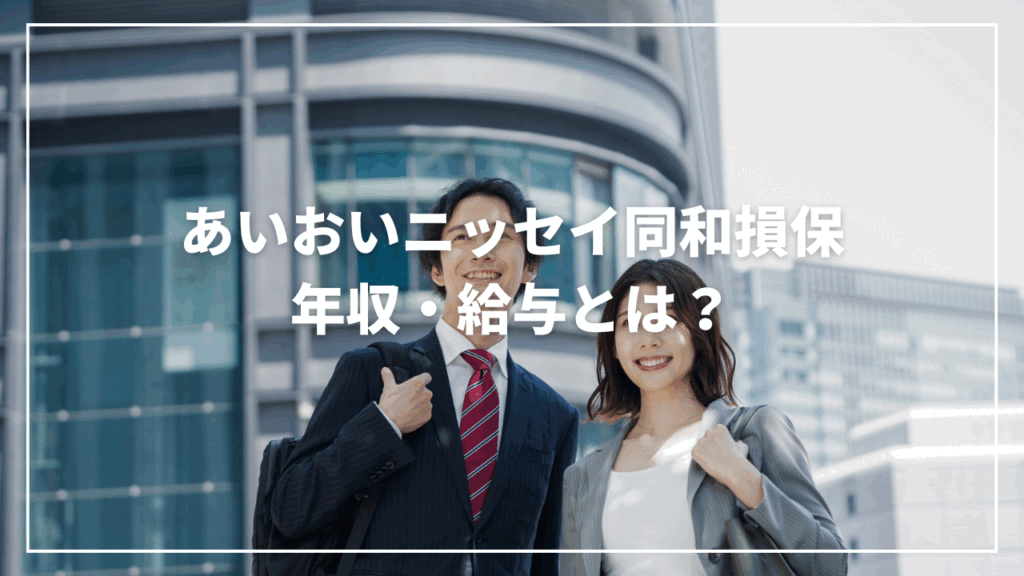 【2025年最新】あいおいニッセイ同和損保の収入716万！年齢別・役職別・業界比較まで解説